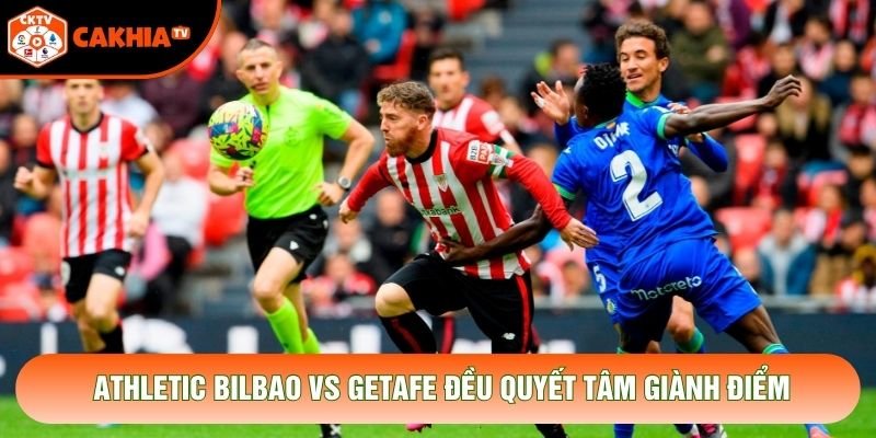 Athletic Bilbao vs Getafe đều quyết tâm giành điểm Athletic Bilbao vs Getafe đều quyết tâm giành điểm