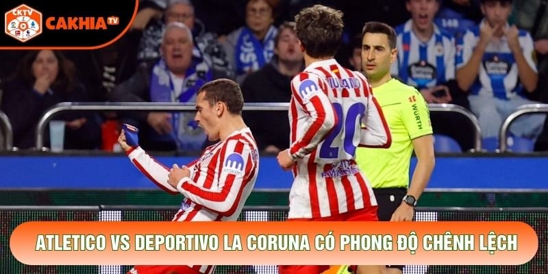 Atletico vs Deportivo La Coruna có phong độ chênh lệch