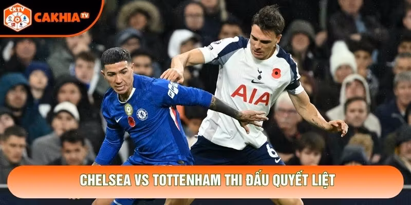 Chelsea vs Tottenham thi đấu quyết liệt