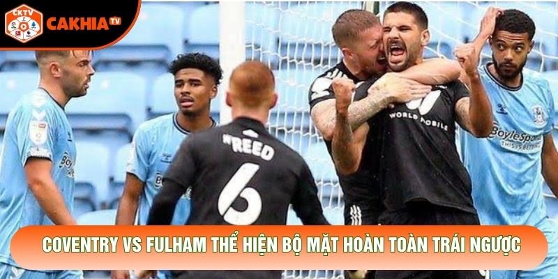 Coventry vs Fulham thể hiện bộ mặt hoàn toàn trái ngược Coventry vs Fulham thể hiện bộ mặt hoàn toàn trái ngược