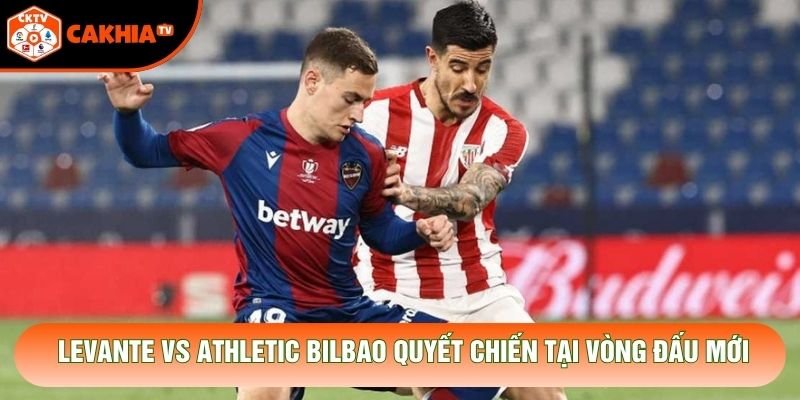 Levante vs Athletic Bilbao quyết chiến tại vòng đấu mới