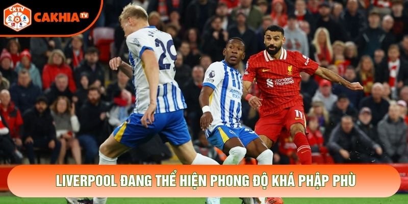 Liverpool đang thể hiện phong độ khá phập phù