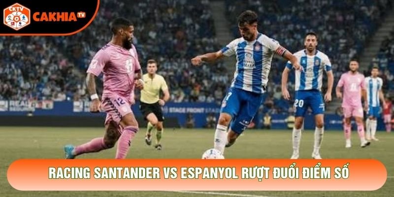 Racing Santander vs Espanyol rượt đuổi điểm số Racing Santander vs Espanyol rượt đuổi điểm số
